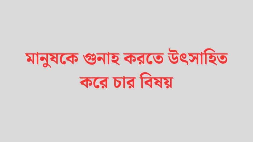 মানুষকে গুনাহ করতে উৎসাহিত করে চার বিষয়